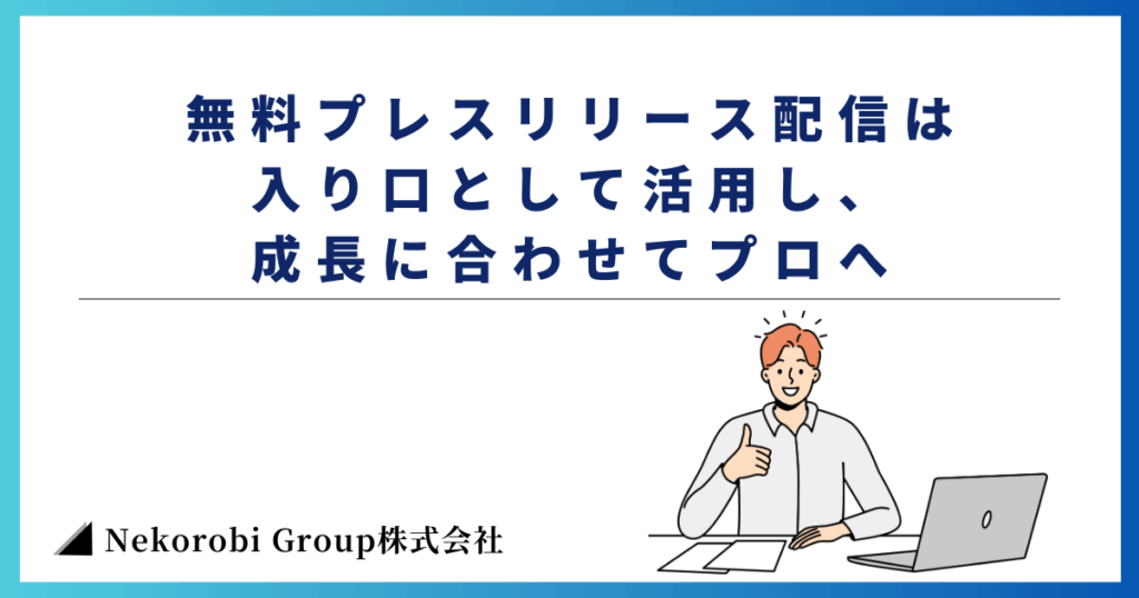 まとめ：無料プレスリリース配信は入り口として活用し、成長に合わせてプロへ